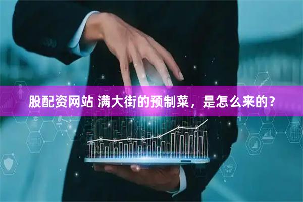 股配资网站 满大街的预制菜，是怎么来的？