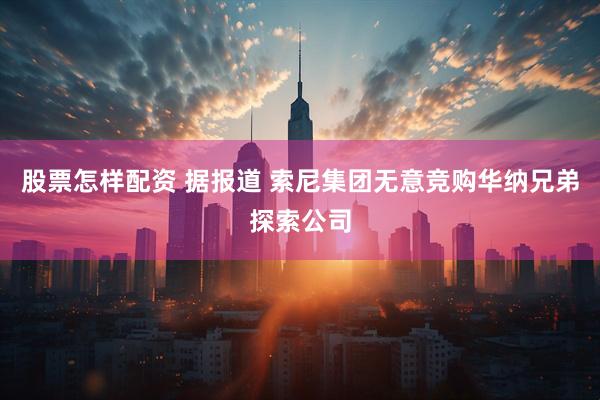股票怎样配资 据报道 索尼集团无意竞购华纳兄弟探索公司