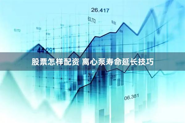 股票怎样配资 离心泵寿命延长技巧