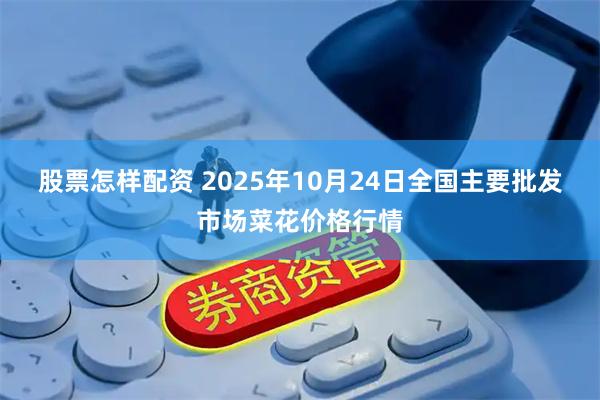 股票怎样配资 2025年10月24日全国主要批发市场菜花价格行情