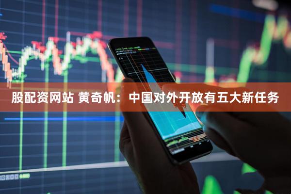 股配资网站 黄奇帆：中国对外开放有五大新任务