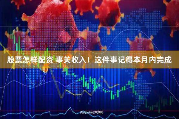 股票怎样配资 事关收入！这件事记得本月内完成