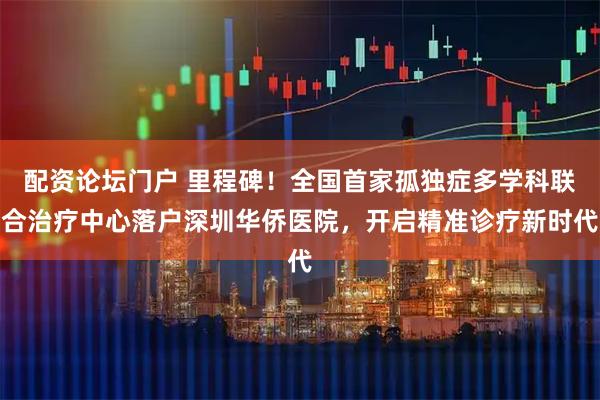 配资论坛门户 里程碑！全国首家孤独症多学科联合治疗中心落户深圳华侨医院，开启精准诊疗新时代