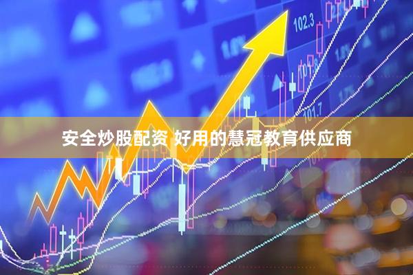 安全炒股配资 好用的慧冠教育供应商