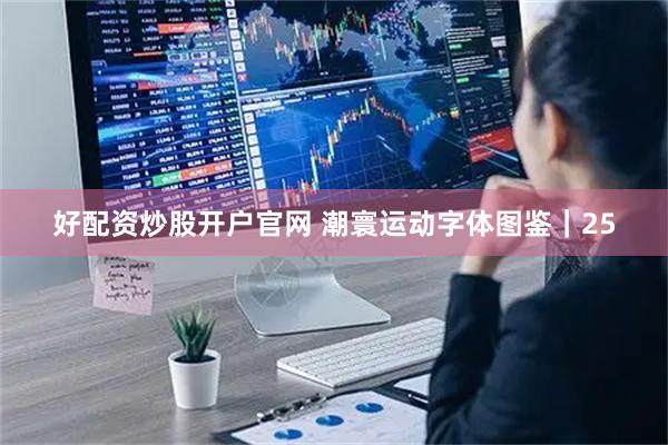 好配资炒股开户官网 潮寰运动字体图鉴｜25